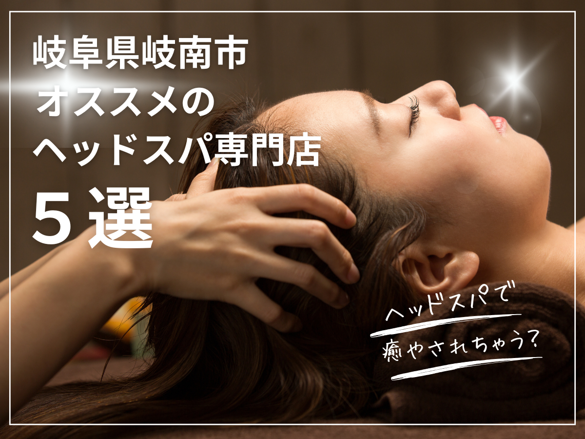 岐阜県岐南市 オススメのヘッドスパ専門店5選